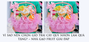 Vì Sao Nên Chọn Giỏ Trái Cây Quy Nhơn Làm Quà Tặng – Nhà Gạo Fruit Giải Đáp